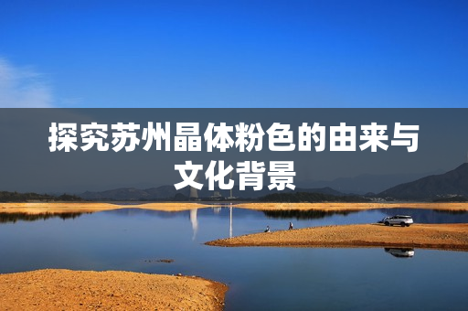 探究苏州晶体粉色的由来与文化背景