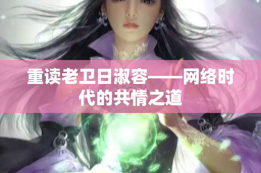 重读老卫日淑容——网络时代的共情之道