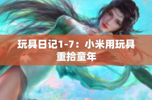 玩具日记1-7：小米用玩具重拾童年