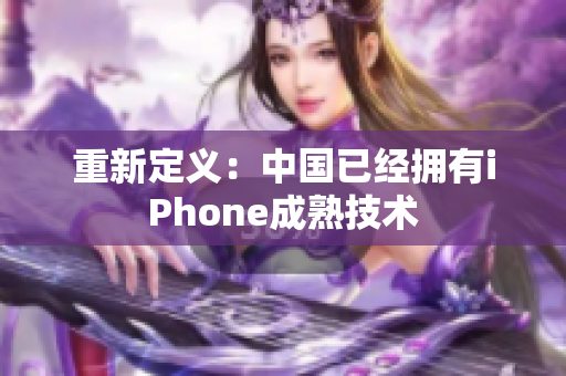 重新定义：中国已经拥有iPhone成熟技术