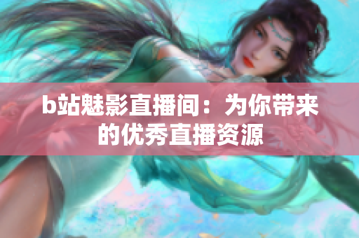 b站魅影直播间：为你带来的优秀直播资源