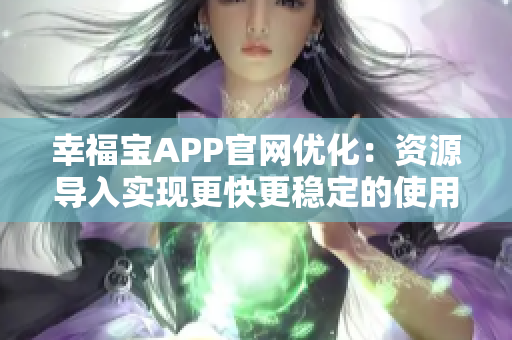 幸福宝APP官网优化：资源导入实现更快更稳定的使用体验