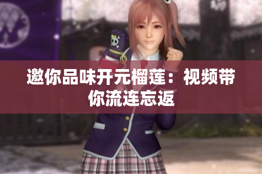 邀你品味开元榴莲：视频带你流连忘返