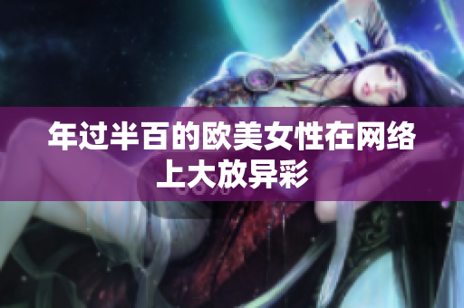 年过半百的欧美女性在网络上大放异彩