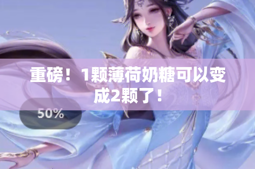 重磅！1颗薄荷奶糖可以变成2颗了！