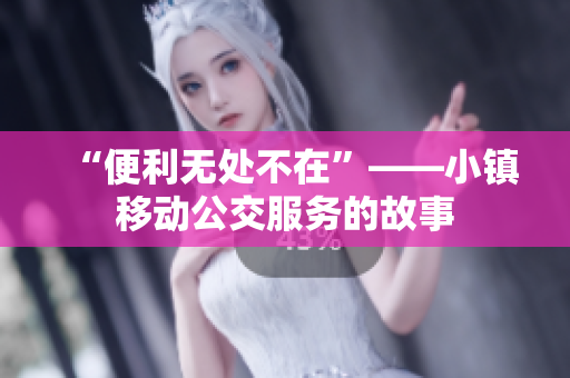 “便利无处不在”——小镇移动公交服务的故事