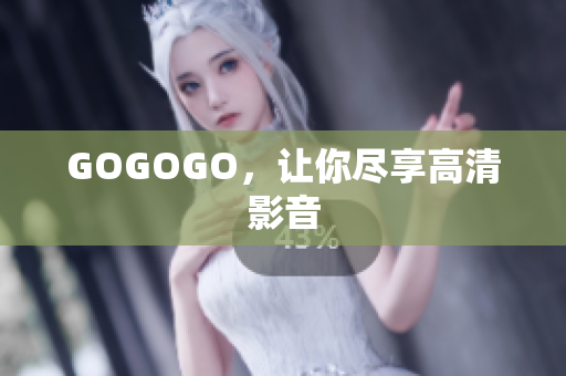 GOGOGO，让你尽享高清影音