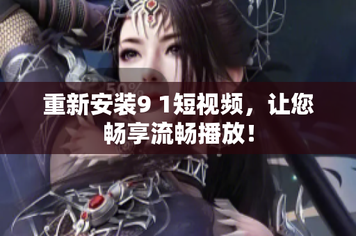 重新安装9 1短视频，让您畅享流畅播放！
