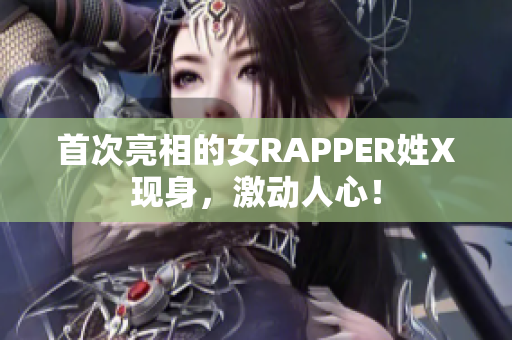 首次亮相的女RAPPER姓X现身，激动人心！