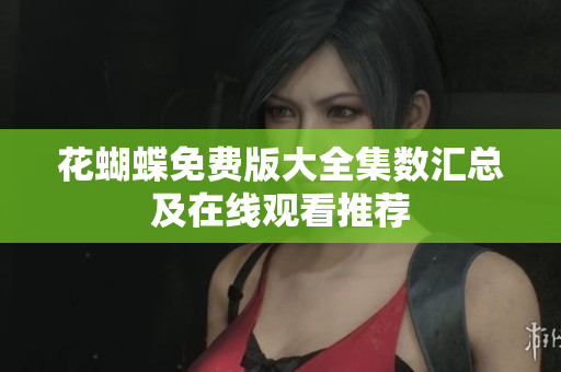 花蝴蝶免费版大全集数汇总及在线观看推荐