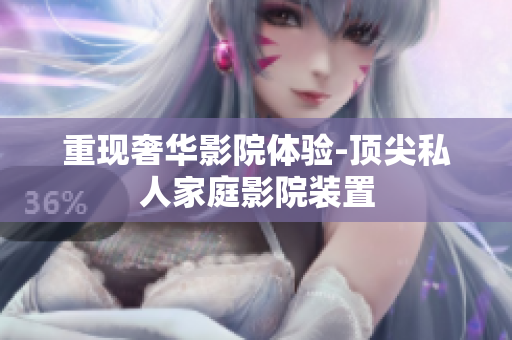 重现奢华影院体验-顶尖私人家庭影院装置