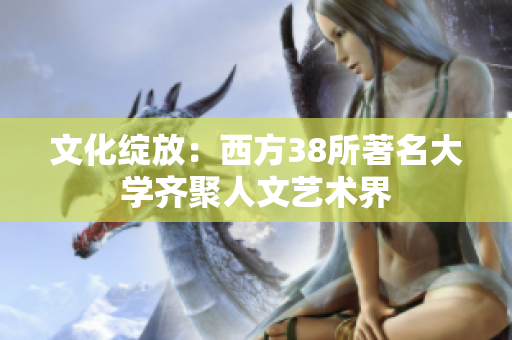 文化绽放：西方38所著名大学齐聚人文艺术界