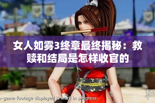 女人如雾3终章最终揭秘：救赎和结局是怎样收官的