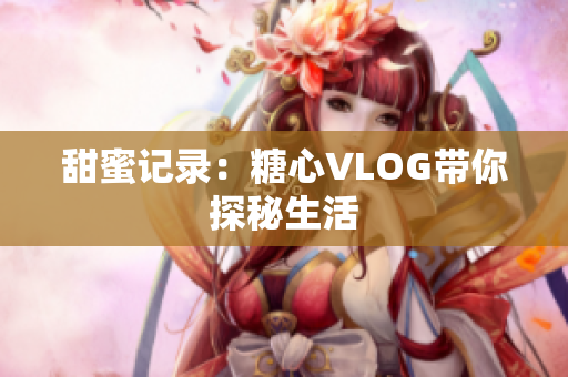 甜蜜记录：糖心VLOG带你探秘生活