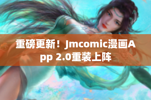 重磅更新！Jmcomic漫画App 2.0重装上阵