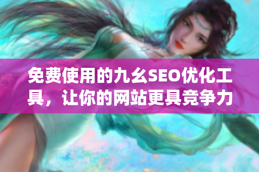 免费使用的九幺SEO优化工具，让你的网站更具竞争力)