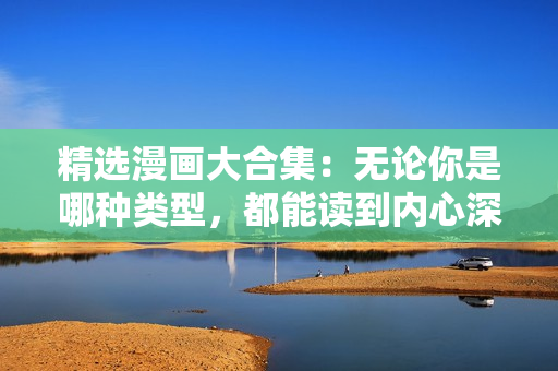 精选漫画大合集：无论你是哪种类型，都能读到内心深处！