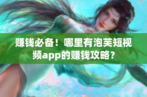 赚钱必备！哪里有泡芙短视频app的赚钱攻略？