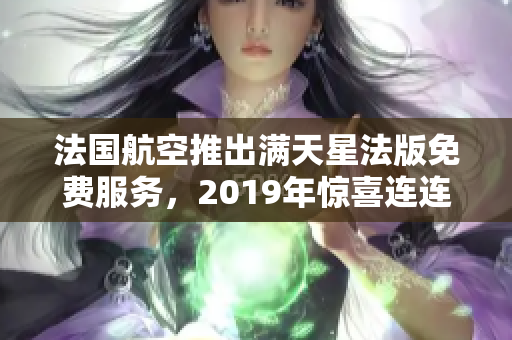 法国航空推出满天星法版免费服务，2019年惊喜连连
