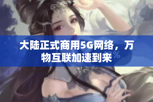 大陆正式商用5G网络，万物互联加速到来