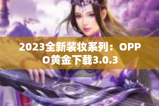 2023全新装妆系列：OPPO黄金下载3.0.3