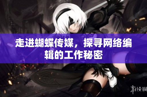 走进蝴蝶传媒，探寻网络编辑的工作秘密