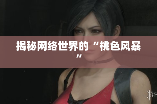 揭秘网络世界的“桃色风暴”