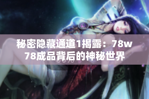 秘密隐藏通道1揭露：78w78成品背后的神秘世界