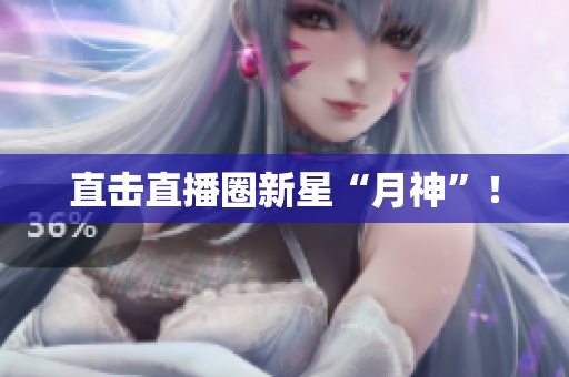 直击直播圈新星“月神”！