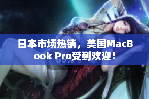 日本市场热销，美国MacBook Pro受到欢迎！