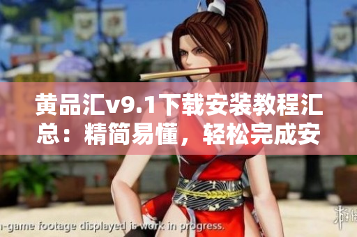 黄品汇v9.1下载安装教程汇总：精简易懂，轻松完成安装