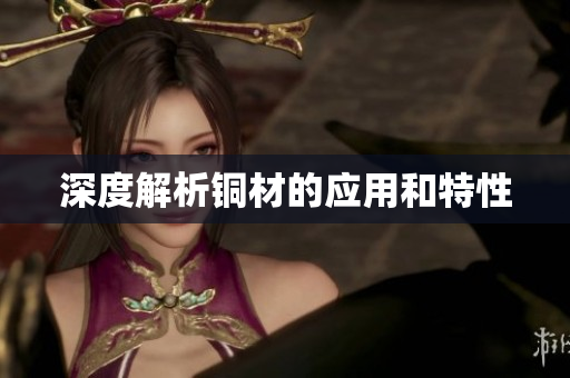 深度解析铜材的应用和特性