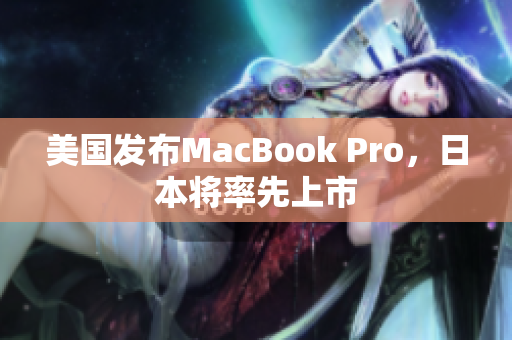 美国发布MacBook Pro，日本将率先上市
