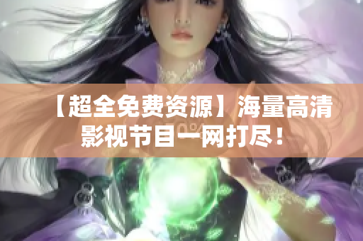 【超全免费资源】海量高清影视节目一网打尽！