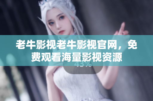 老牛影视老牛影视官网，免费观看海量影视资源