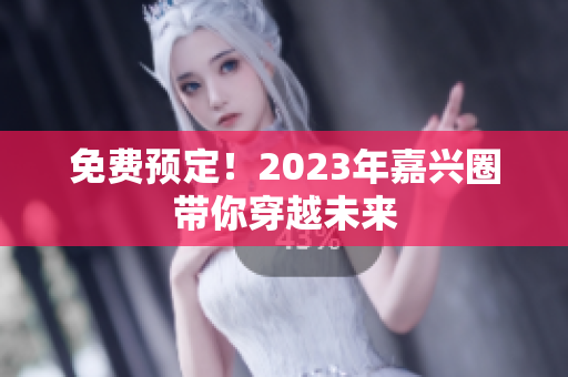免费预定！2023年嘉兴圈带你穿越未来