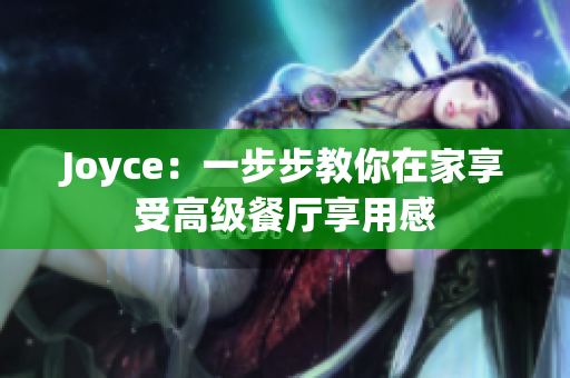 Joyce：一步步教你在家享受高级餐厅享用感