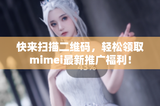 快来扫描二维码，轻松领取mimei最新推广福利！