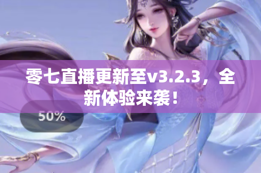 零七直播更新至v3.2.3，全新体验来袭！