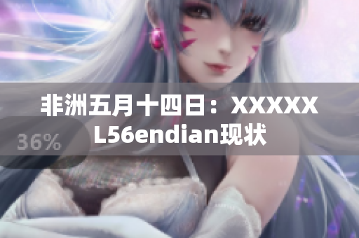 非洲五月十四日：XXXXXL56endian现状