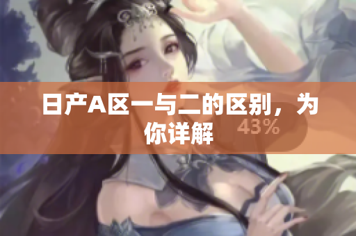 日产A区一与二的区别，为你详解