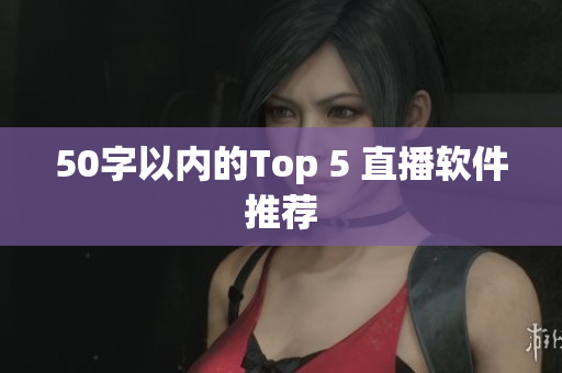 50字以内的Top 5 直播软件推荐