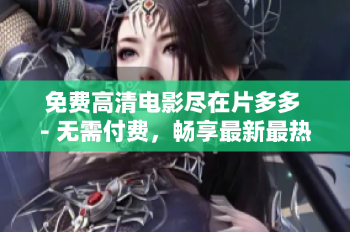 免费高清电影尽在片多多 - 无需付费，畅享最新最热门的电影大片