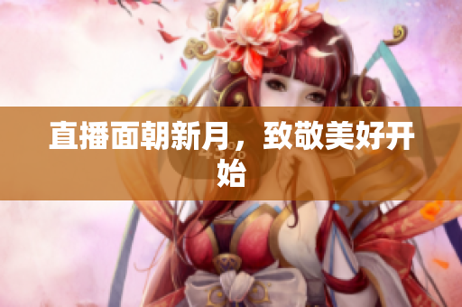 直播面朝新月，致敬美好开始