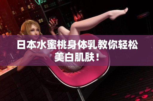 日本水蜜桃身体乳教你轻松美白肌肤！