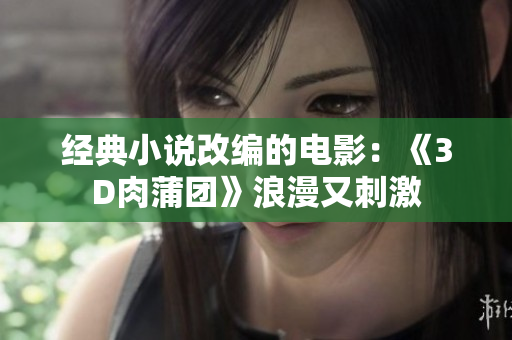 经典小说改编的电影：《3D肉蒲团》浪漫又刺激