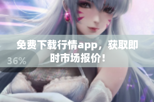 免费下载行情app，获取即时市场报价！