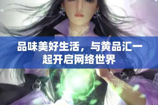 品味美好生活，与黄品汇一起开启网络世界
