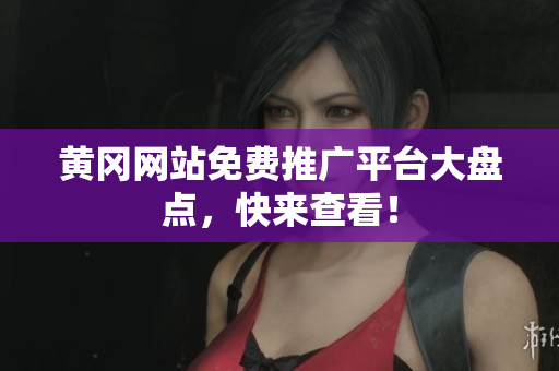 黄冈网站免费推广平台大盘点，快来查看！