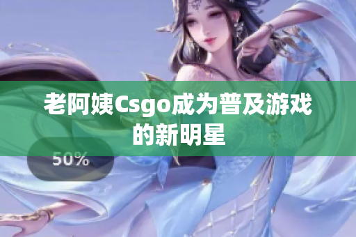 老阿姨Csgo成为普及游戏的新明星